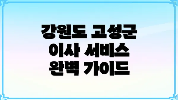 강원도 고성군 이사 서비스 완벽 가이드