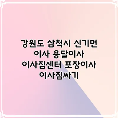 강원도 삼척시 신기면 이사 용달이사 이사짐센터 포장이사 이사짐싸기