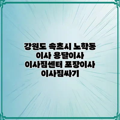 강원도 속초시 노학동 이사 용달이사 이사짐센터 포장이사 이사짐싸기