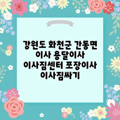 강원도 화천군 간동면 이사 용달이사 이사짐센터 포장이사 이사짐싸기