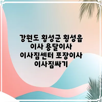 강원도 횡성군 횡성읍 이사 용달이사 이사짐센터 포장이사 이사짐싸기