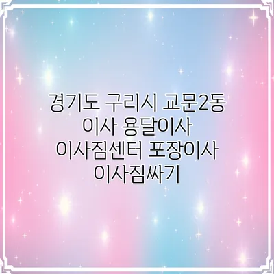 경기도 구리시 교문2동 이사 용달이사 이사짐센터 포장이사 이사짐싸기