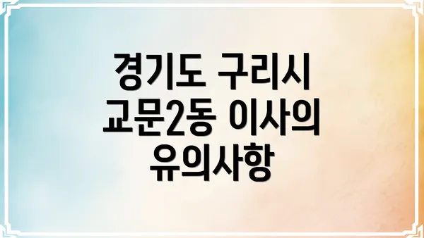 경기도 구리시 교문2동 이사 시 고려해야 할 중요 사항과 팁