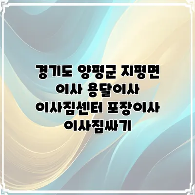 경기도 양평군 지평면 이사 용달이사 이사짐센터 포장이사 이사짐싸기