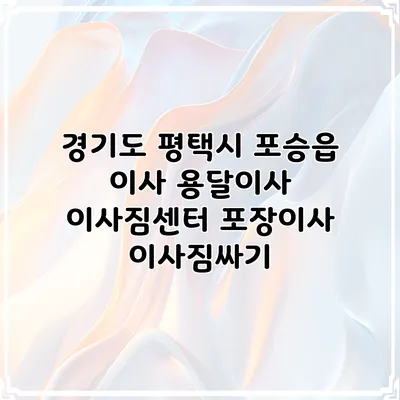 경기도 평택시 포승읍 이사 용달이사 이사짐센터 포장이사 이사짐싸기