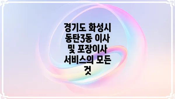 경기도 화성시 동탄3동 이사 및 포장이사 서비스의 모든 것