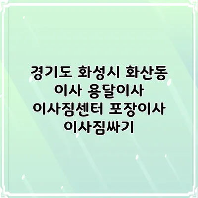 경기도 화성시 화산동 이사 용달이사 이사짐센터 포장이사 이사짐싸기