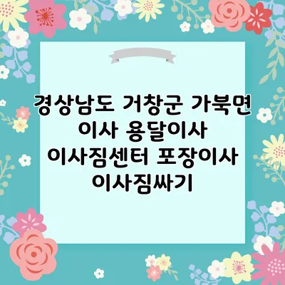 경상남도 거창군 가북면 이사 용달이사 이사짐센터 포장이사 이사짐싸기