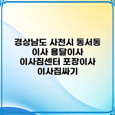 경상남도 사천시 동서동 이사 용달이사 이사짐센터 포장이사 이사짐싸기