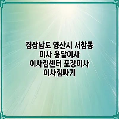 경상남도 양산시 서창동 이사 용달이사 이사짐센터 포장이사 이사짐싸기