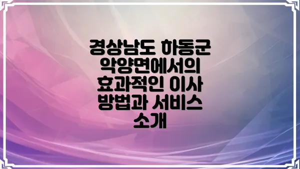 경상남도 하동군 악양면에서의 효과적인 이사 방법과 서비스 소개