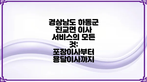 경상남도 하동군 진교면 이사 서비스의 모든 것: 포장이사부터 용달이사까지