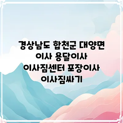 경상남도 합천군 대양면 이사 용달이사 이사짐센터 포장이사 이사짐싸기