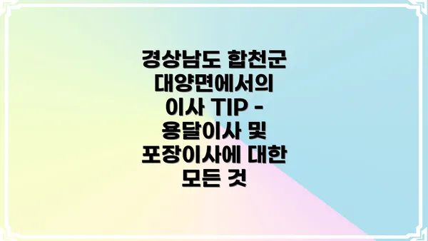 경상남도 합천군 대양면에서의 이사 TIP - 용달이사 및 포장이사에 대한 모든 것