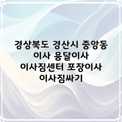 경상북도 경산시 중앙동 이사 용달이사 이사짐센터 포장이사 이사짐싸기