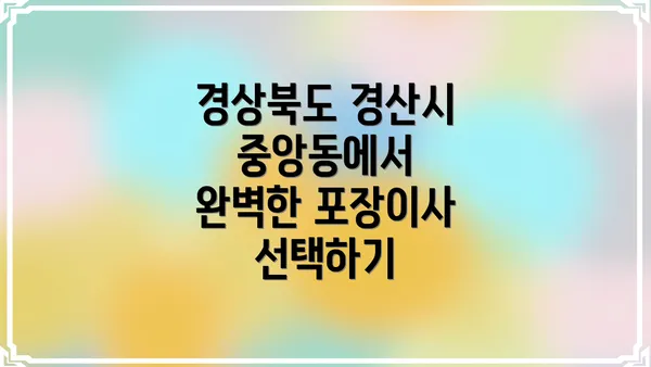 경상북도 경산시 중앙동에서 완벽한 포장이사 선택하기