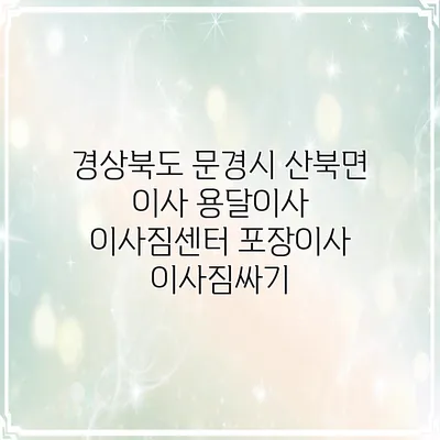 경상북도 문경시 산북면 이사 용달이사 이사짐센터 포장이사 이사짐싸기