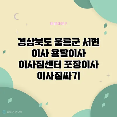 경상북도 울릉군 서면 이사 용달이사 이사짐센터 포장이사 이사짐싸기