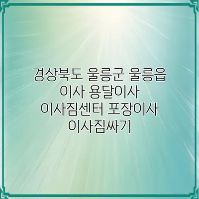 경상북도 울릉군 울릉읍 이사 용달이사 이사짐센터 포장이사 이사짐싸기