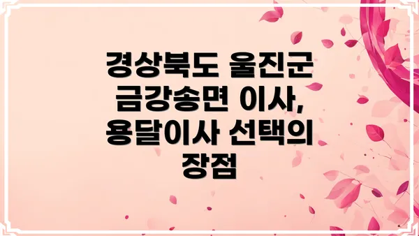 경상북도 울진군 금강송면 이사, 용달이사 선택의 장점