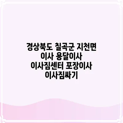 경상북도 칠곡군 지천면 이사 용달이사 이사짐센터 포장이사 이사짐싸기