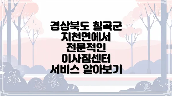 경상북도 칠곡군 지천면에서 전문적인 이사짐센터 서비스 알아보기