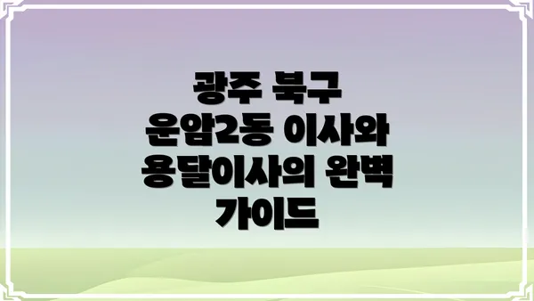 광주 북구 운암2동 이사와 용달이사의 완벽 가이드