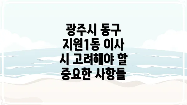 광주시 동구 지원1동 이사 시 고려해야 할 중요한 사항들