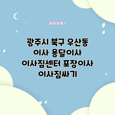 광주시 북구 우산동 이사 용달이사 이사짐센터 포장이사 이사짐싸기