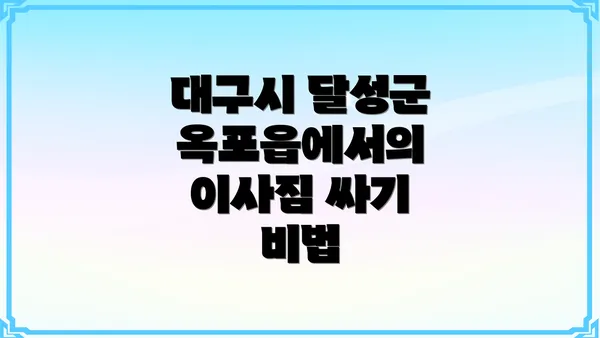 대구시 달성군 옥포읍에서의 이사짐 싸기 비법