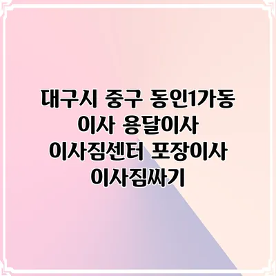 대구시 중구 동인1가동 이사 용달이사 이사짐센터 포장이사 이사짐싸기