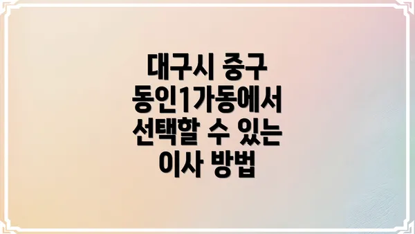 대구시 중구 동인1가동에서 선택할 수 있는 이사 방법