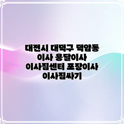 대전시 대덕구 덕암동 이사 용달이사 이사짐센터 포장이사 이사짐싸기