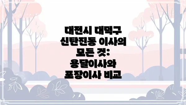 대전시 대덕구 신탄진동 이사의 모든 것: 용달이사와 포장이사 비교