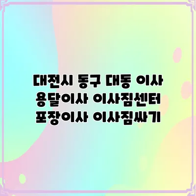 대전시 동구 대동 이사 용달이사 이사짐센터 포장이사 이사짐싸기