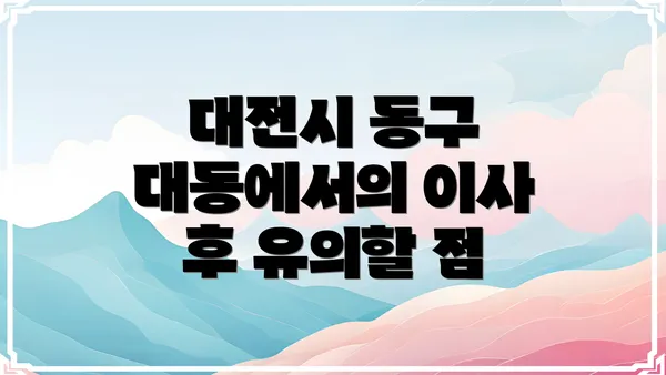 대전시 동구 대동에서의 이사 후 유의할 점