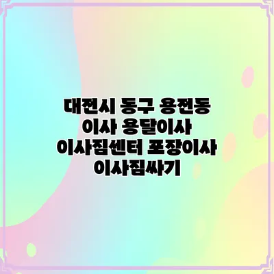 대전시 동구 용전동 이사 용달이사 이사짐센터 포장이사 이사짐싸기