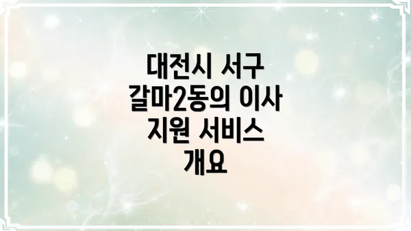 대전시 서구 갈마2동의 이사 지원 서비스 개요