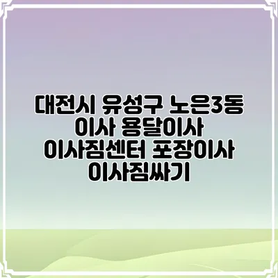 대전시 유성구 노은3동 이사 용달이사 이사짐센터 포장이사 이사짐싸기