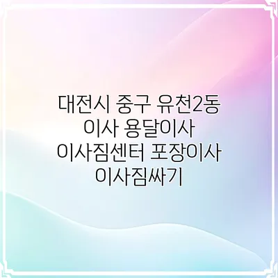 대전시 중구 유천2동 이사 용달이사 이사짐센터 포장이사 이사짐싸기