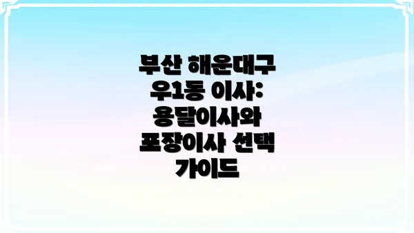 부산 해운대구 우1동 이사: 용달이사와 포장이사 선택 가이드