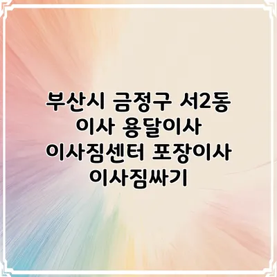 부산시 금정구 서2동 이사 용달이사 이사짐센터 포장이사 이사짐싸기