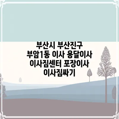 부산시 부산진구 부암1동 이사 용달이사 이사짐센터 포장이사 이사짐싸기