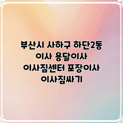 부산시 사하구 하단2동 이사 용달이사 이사짐센터 포장이사 이사짐싸기