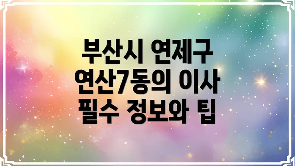 부산시 연제구 연산7동의 이사 필수 정보와 팁