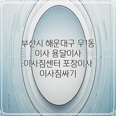 부산시 해운대구 우1동 이사 용달이사 이사짐센터 포장이사 이사짐싸기