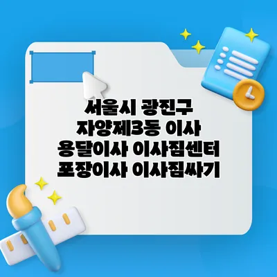 서울시 광진구 자양제3동 이사 용달이사 이사짐센터 포장이사 이사짐싸기