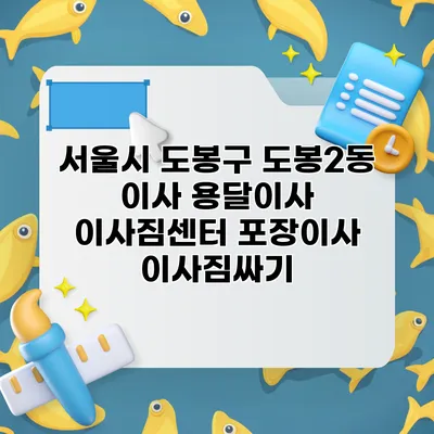 서울시 도봉구 도봉2동 이사 용달이사 이사짐센터 포장이사 이사짐싸기