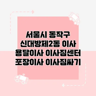 서울시 동작구 신대방제2동 이사 용달이사 이사짐센터 포장이사 이사짐싸기