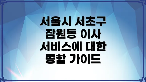 서울시 서초구 잠원동 이사 서비스에 대한 종합 가이드